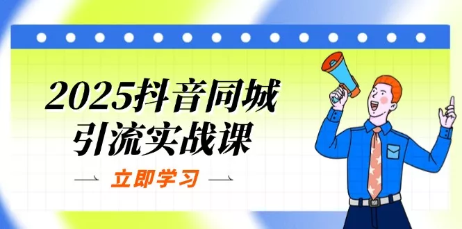 2025抖音同城引流实战课：单店模型+团购爆款逻辑，快速提升POI热度分