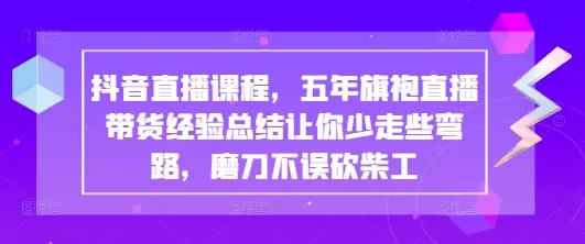 抖音直播课程，五年旗袍直播带货经验总结让你少走些弯路，磨刀不误砍柴工
