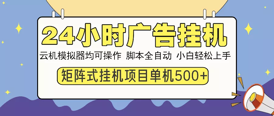 24小时广告挂机  单机收益500+ 矩阵式操作，设备越多收益越大，小白轻...