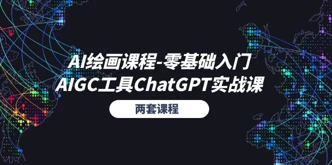 AI绘画课程-零基础入门+AIGC工具ChatGPT实战课(两套课程