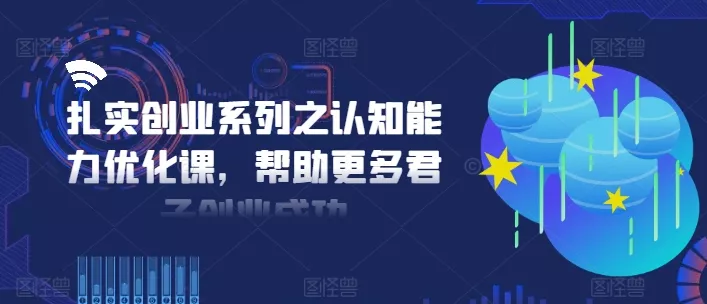 扎实创业系列之认知能力优化课,帮助更多君子创业成功
