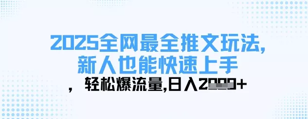 2025全网最全推文玩法,新人也能快速上手,轻松爆流量,日入多张