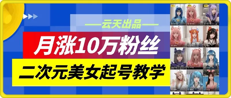 云天二次元美女起号教学,月涨10万粉丝,不判搬运