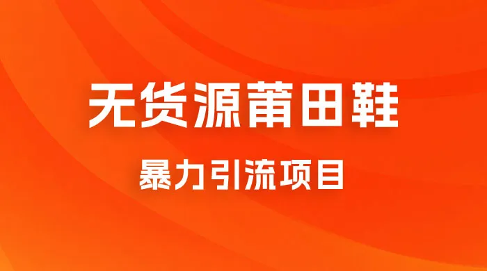 无货源莆田鞋暴力引流项目,新手小白也可操作日入 1000+