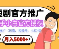 短剧推广，月入5000+，新手小白，官方投权多平台推广(抖音、视频号、小红书)